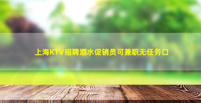 上海KTV招聘酒水促销员可兼职无任务口