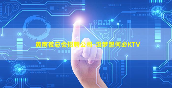 黄南夜总会招聘公司-没梦想何必KTV